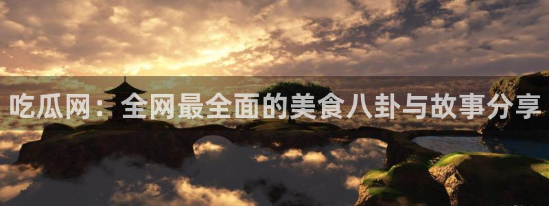 51吃瓜网每日榜单:吃瓜网:全网最全面的美食八卦与故事分享