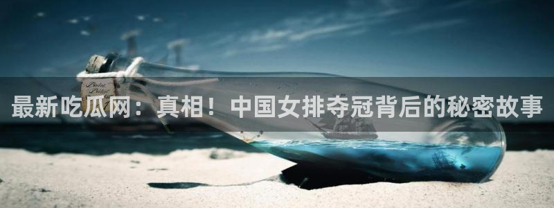 51cg吃瓜网今日吃瓜:最新吃瓜网:真相!中国女排夺冠背后的秘密故事